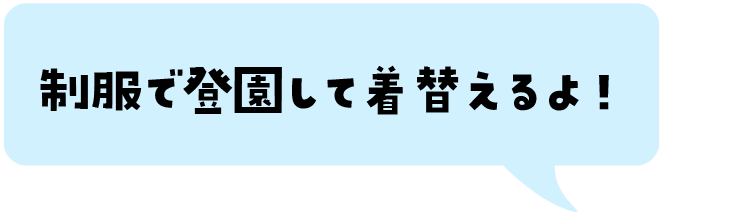 制服で登園して着替えるよ！