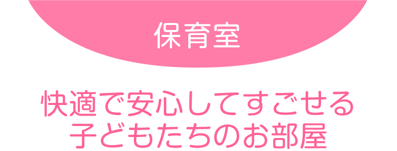 保育室：快適で安心してすごせる子どもたちのお部屋